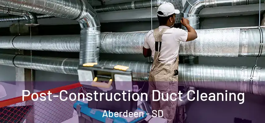Post-Construction Duct Cleaning Aberdeen - SD